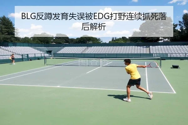 BLG反蹲发育失误被EDG打野连续抓死落后解析
